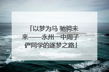 以梦为马 驰骋未来——永州一中周子俨同学的逐梦之路