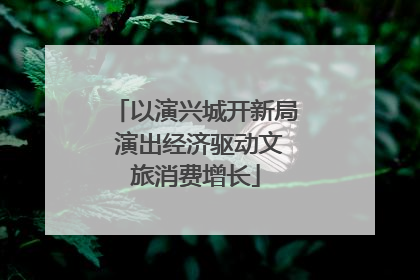 以演兴城开新局 演出经济驱动文旅消费增长