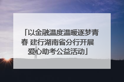 以金融温度温暖逐梦青春 建行湖南省分行开展爱心助考公益活动