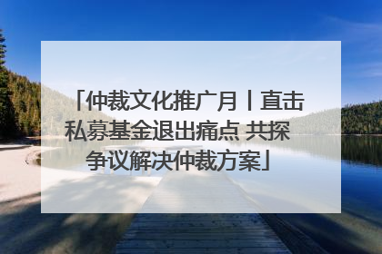 仲裁文化推广月丨直击私募基金退出痛点 共探争议解决仲裁方案