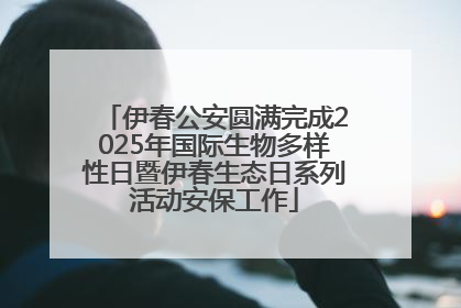 伊春公安圆满完成2025年国际生物多样性日暨伊春生态日系列活动安保工作