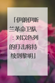 伊朗伊斯兰革命卫队：对以色列的打击将持续到黎明