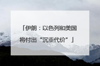 伊朗：以色列和美国将付出“沉重代价”