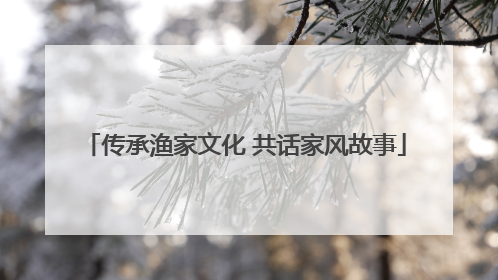 传承渔家文化 共话家风故事