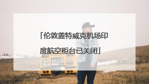 伦敦盖特威克机场印度航空柜台已关闭