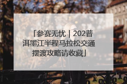 参赛无忧｜202普洱墨江半程马拉松交通摆渡攻略请收藏
