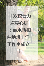 双校合力 点亮心灯：丽水新和两地班主任工作室成立