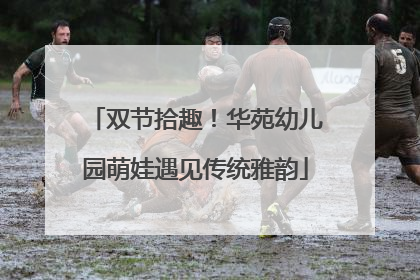 双节拾趣！华苑幼儿园萌娃遇见传统雅韵
