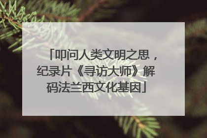 叩问人类文明之思，纪录片《寻访大师》解码法兰西文化基因