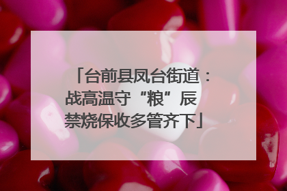 台前县凤台街道：战高温守“粮”辰 禁烧保收多管齐下