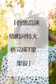 台黑高速绕阳河特大桥完成T梁架设