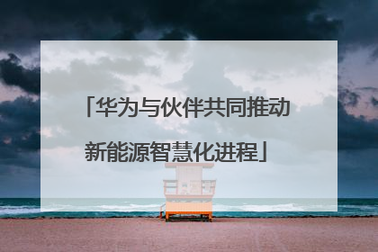 华为与伙伴共同推动新能源智慧化进程