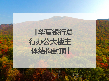华夏银行总行办公大楼主体结构封顶