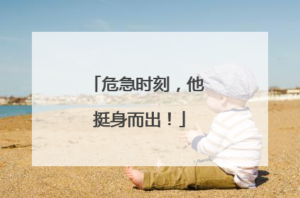 危急时刻，他挺身而出！