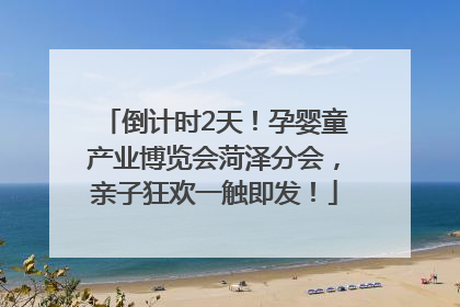 倒计时2天！孕婴童产业博览会菏泽分会，亲子狂欢一触即发！