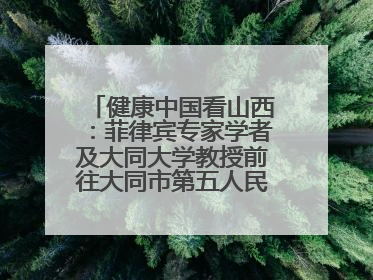 健康中国看山西：菲律宾专家学者及大同大学教授前往大同市第五人民医院参观交流