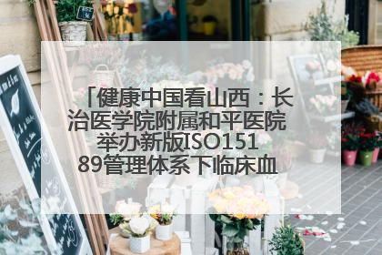 健康中国看山西：长治医学院附属和平医院举办新版ISO15189管理体系下临床血液检验培训班