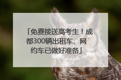 免费接送高考生！成都300辆出租车、网约车已做好准备