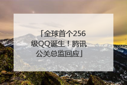 全球首个256级QQ诞生！腾讯公关总监回应