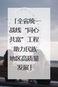 全省统一战线“同心共富”工程 助力民族地区高质量发展