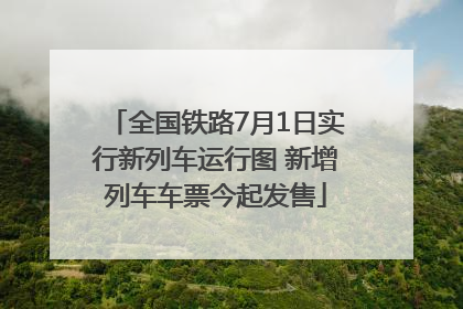 全国铁路7月1日实行新列车运行图 新增列车车票今起发售