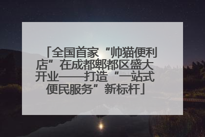 全国首家“帅猫便利店”在成都郫都区盛大开业——打造“一站式便民服务”新标杆