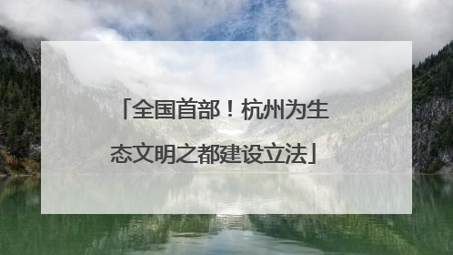 全国首部！杭州为生态文明之都建设立法
