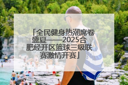 全民健身热潮席卷盛夏——2025合肥经开区篮球三级联赛激情开赛