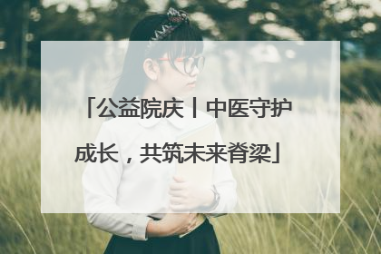 公益院庆丨中医守护成长，共筑未来脊梁