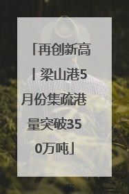 再创新高丨梁山港5月份集疏港量突破350万吨
