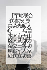军地联合送喜报 尊崇荣光暖人心——乌鲁木齐市天山区人武部为荣立三等功现役军人家庭送立功喜报