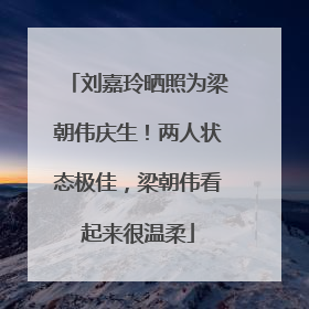 刘嘉玲晒照为梁朝伟庆生！两人状态极佳，梁朝伟看起来很温柔