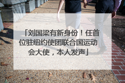 刘国梁有新身份！任首位驻纽约使团联合国运动会大使，本人发声