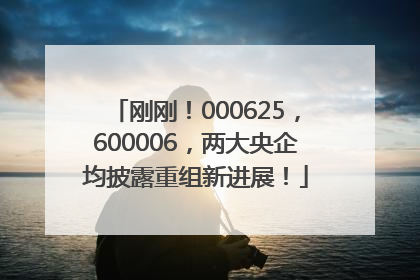 刚刚！000625，600006，两大央企均披露重组新进展！