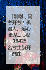 刚刚，高考开考！机器人、爱心纸条……祝18425名考生旗开得胜！