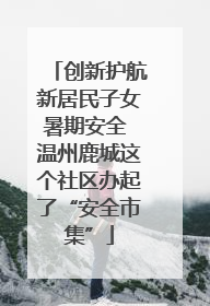创新护航新居民子女暑期安全 温州鹿城这个社区办起了“安全市集”