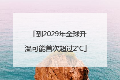 到2029年全球升温可能首次超过2℃