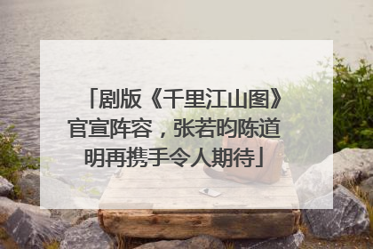 剧版《千里江山图》官宣阵容，张若昀陈道明再携手令人期待