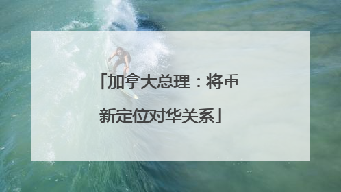 加拿大总理：将重新定位对华关系