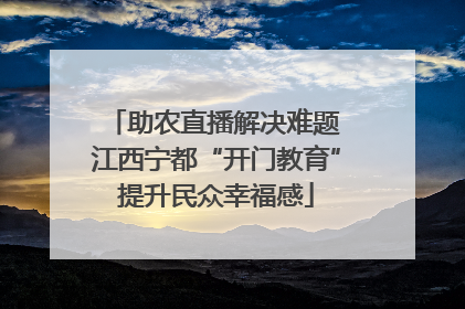 助农直播解决难题 江西宁都“开门教育”提升民众幸福感