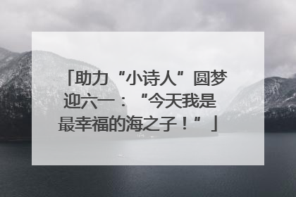 助力“小诗人”圆梦 迎六一：“今天我是最幸福的海之子！”