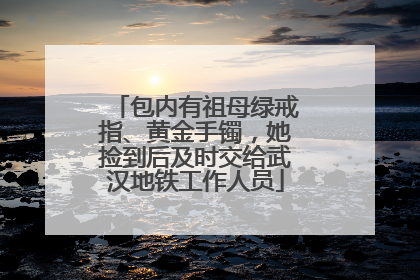 包内有祖母绿戒指、黄金手镯，她捡到后及时交给武汉地铁工作人员