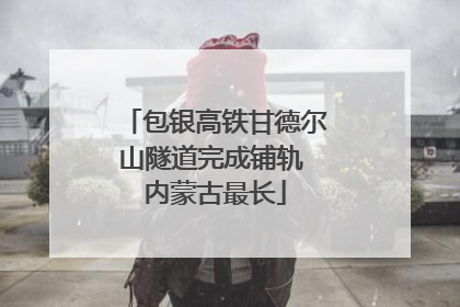 包银高铁甘德尔山隧道完成铺轨 内蒙古最长