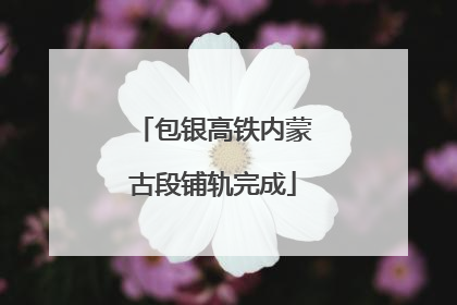 包银高铁内蒙古段铺轨完成