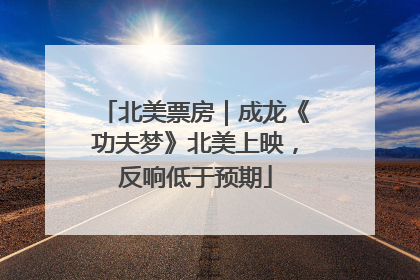 北美票房｜成龙《功夫梦》北美上映，反响低于预期