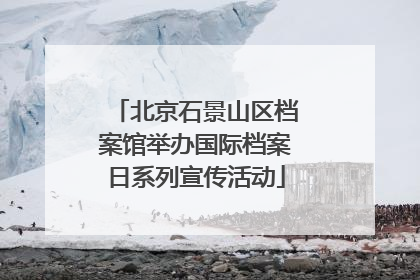 北京石景山区档案馆举办国际档案日系列宣传活动