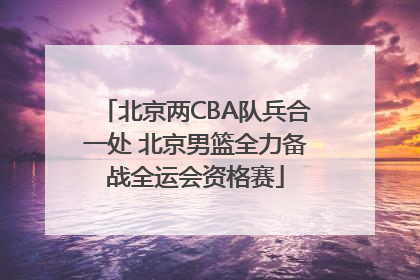 北京两CBA队兵合一处 北京男篮全力备战全运会资格赛