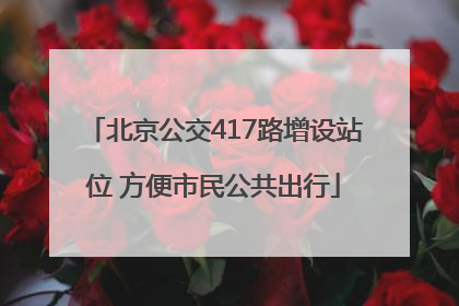 北京公交417路增设站位 方便市民公共出行