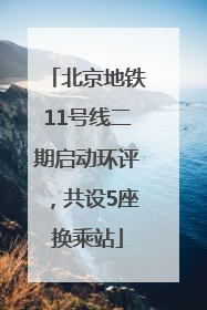 北京地铁11号线二期启动环评，共设5座换乘站