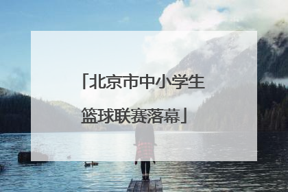 北京市中小学生篮球联赛落幕